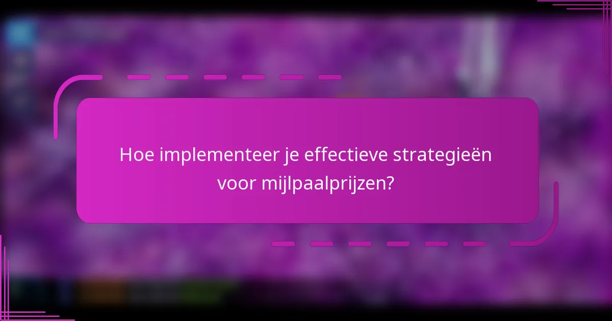 Hoe implementeer je effectieve strategieën voor mijlpaalprijzen?