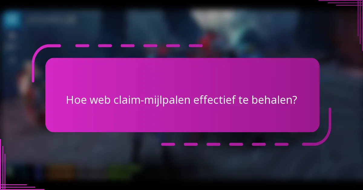 Hoe web claim-mijlpalen effectief te behalen?