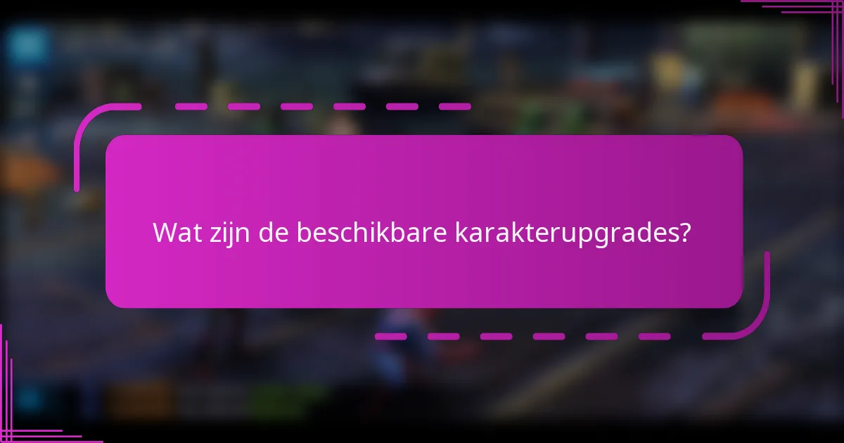 Wat zijn de beschikbare karakterupgrades?