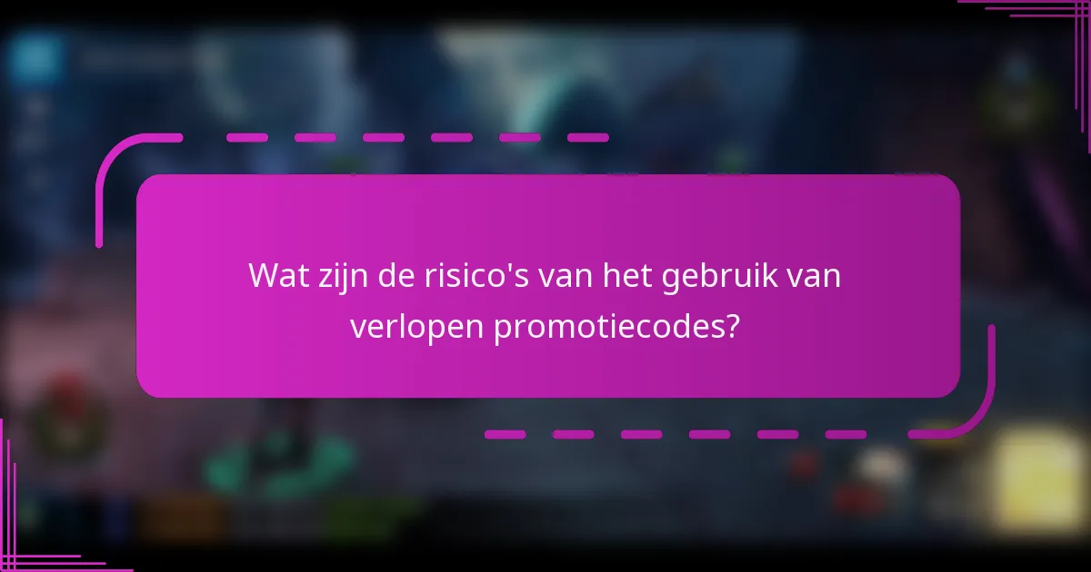Wat zijn de risico's van het gebruik van verlopen promotiecodes?