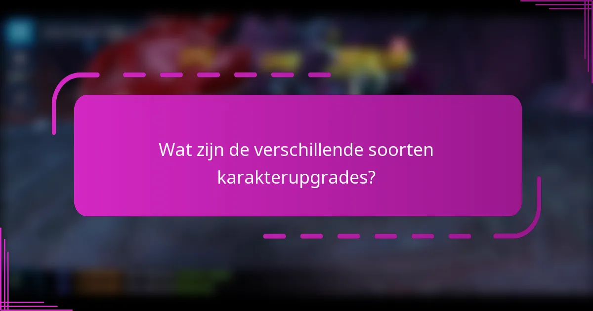 Wat zijn de verschillende soorten karakterupgrades?