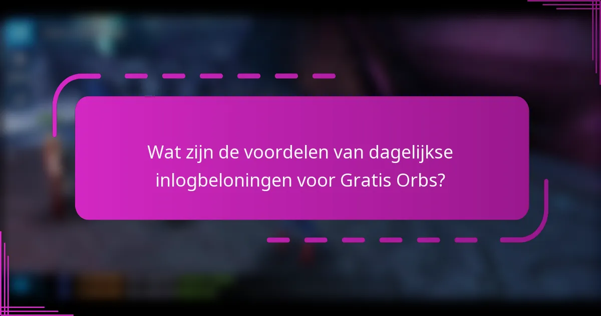Wat zijn de voordelen van dagelijkse inlogbeloningen voor Gratis Orbs?