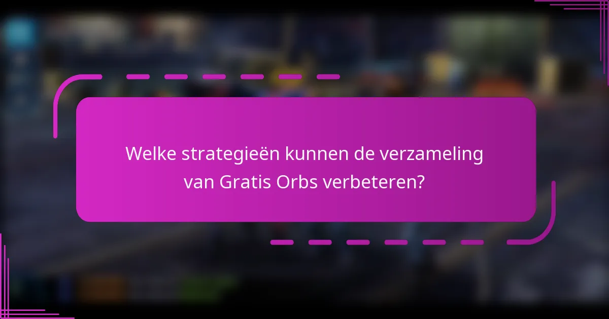 Welke strategieën kunnen de verzameling van Gratis Orbs verbeteren?