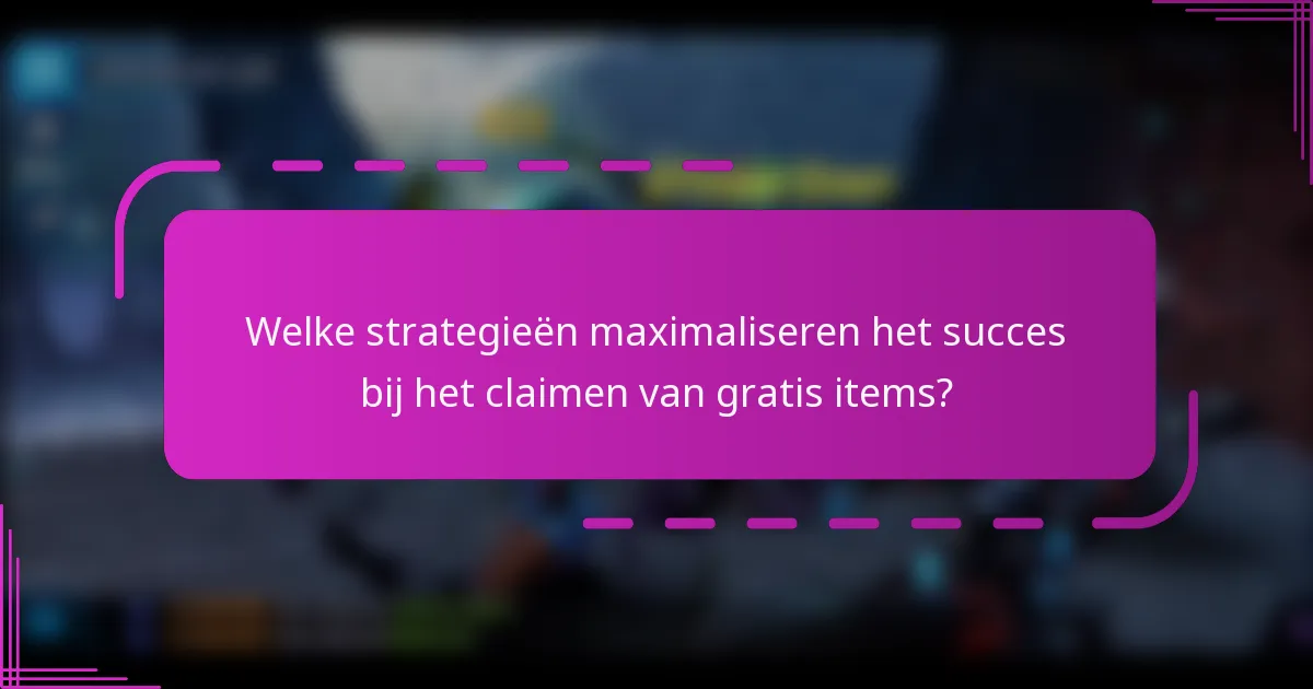 Welke strategieën maximaliseren het succes bij het claimen van gratis items?